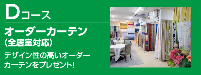 Dコース
オーダーカーテン（全居室対応）
デザイン性の高いオーダーカーテンをプレゼント！
